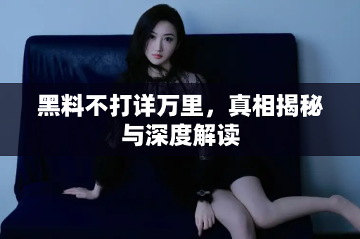 黑料不打详万里,真相揭秘与深度解读 黑料不打详万里,真相揭秘与深度解读