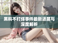 黑料不打烊事件最新进展与深度解析