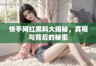 快手网红黑料大揭秘，真相与背后的秘密
