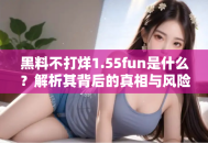 黑料不打烊1.55fun是什么？解析其背后的真相与风险