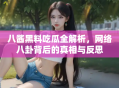 八酱黑料吃瓜全解析，网络八卦背后的真相与反思