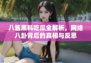 八酱黑料吃瓜全解析，网络八卦背后的真相与反思