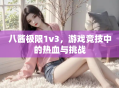 八酱极限1v3，游戏竞技中的热血与挑战