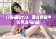 八酱极限1v3，游戏竞技中的热血与挑战