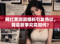 网红黑润润爆料引发热议，背后故事究竟如何？