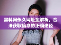 黑料网永久网址全解析，合法获取信息的正确途径