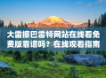 大雷擦巴雷特网站在线看免费版靠谱吗？在线观看指南