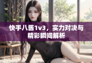 快手八酱1v3，实力对决与精彩瞬间解析