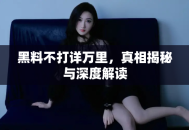 黑料不打详万里，真相揭秘与深度解读
