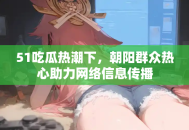 51吃瓜热潮下，朝阳群众热心助力网络信息传播