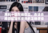 黑料一区在线吃瓜，合法合规获取娱乐资讯的正确途径