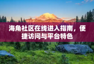 海角社区在线进入指南，便捷访问与平台特色
