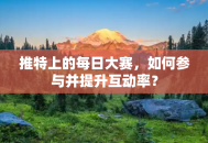 推特上的每日大赛，如何参与并提升互动率？