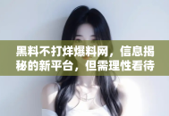 黑料不打烊爆料网，信息揭秘的新平台，但需理性看待