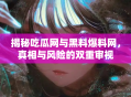揭秘吃瓜网与黑料爆料网，真相与风险的双重审视