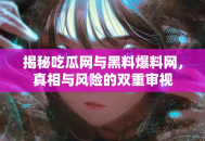 揭秘吃瓜网与黑料爆料网，真相与风险的双重审视