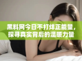 黑料网今日不打烊正能量，探寻真实背后的温暖力量