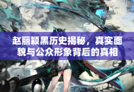 赵丽颖黑历史揭秘，真实面貌与公众形象背后的真相