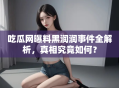 吃瓜网曝料黑润润事件全解析，真相究竟如何？