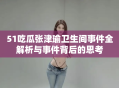 51吃瓜张津瑜卫生间事件全解析与事件背后的思考