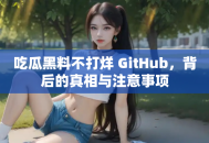 吃瓜黑料不打烊 GitHub，背后的真相与注意事项