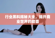 行业黑料揭秘大全，揭开商业世界的暗面