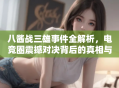 八酱战三雄事件全解析，电竞圈震撼对决背后的真相与影响