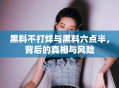 黑料不打烊与黑料六点半，背后的真相与风险