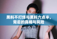 黑料不打烊与黑料六点半，背后的真相与风险