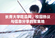 长青大学吃瓜网，校园热议与信息分享的聚集地