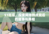51吃瓜，探索网络热点背后的趣事与真相