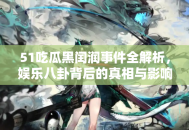 51吃瓜黑闰润事件全解析，娱乐八卦背后的真相与影响
