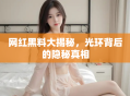 网红黑料大揭秘，光环背后的隐秘真相