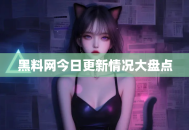 黑料网今日更新情况大盘点