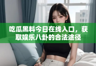 吃瓜黑料今日在线入口，获取娱乐八卦的合法途径