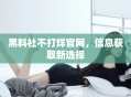 黑料社不打烊官网，信息获取新选择