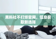 黑料社不打烊官网，信息获取新选择