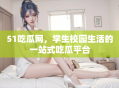 51吃瓜网，学生校园生活的一站式吃瓜平台