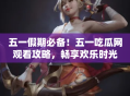 五一假期必备！五一吃瓜网观看攻略，畅享欢乐时光