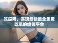 吃瓜网，实现最快最全免费吃瓜的绝佳平台