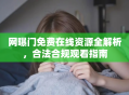 网曝门免费在线资源全解析，合法合规观看指南