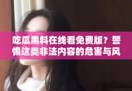 吃瓜黑料在线看免费版？警惕这类非法内容的危害与风险