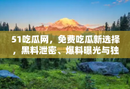 51吃瓜网，免费吃瓜新选择，黑料泄密、爆料曝光与独家揭秘一站式平台