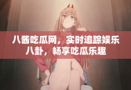 八酱吃瓜网，实时追踪娱乐八卦，畅享吃瓜乐趣