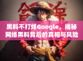 黑料不打烊Google，揭秘网络黑料背后的真相与风险