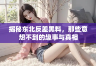 揭秘东北反差黑料，那些意想不到的趣事与真相