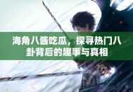 海角八酱吃瓜，探寻热门八卦背后的趣事与真相