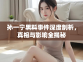 孙一宁黑料事件深度剖析，真相与影响全揭秘