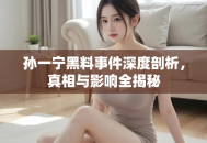 孙一宁黑料事件深度剖析，真相与影响全揭秘
