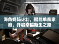 海角妈妈计划，赋能单亲家庭，开启幸福新生之路